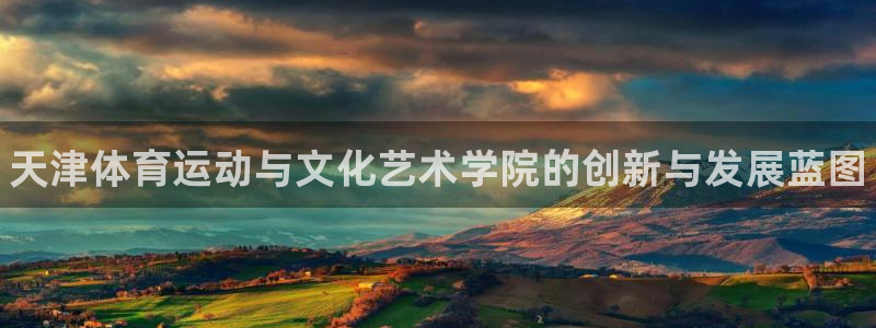 欧亿体育官方正版app代理：天津体育运动与文化艺术学