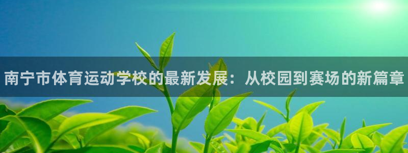 oety欧亿体育官网下载平台假的吗是真的吗：南宁市体