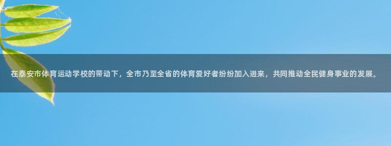 欧亿体育官方正版app官方：在泰安市体育运动学校的带动下，全