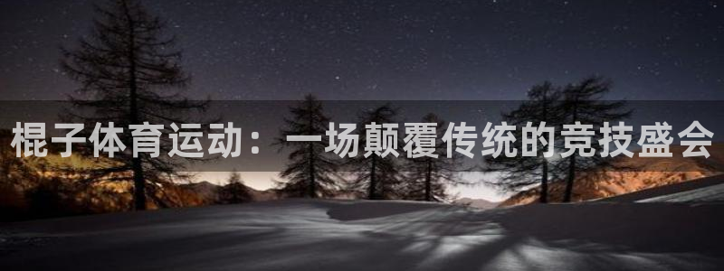 欧亿体育官方正版app代理：棍子体育运动：一场颠覆传