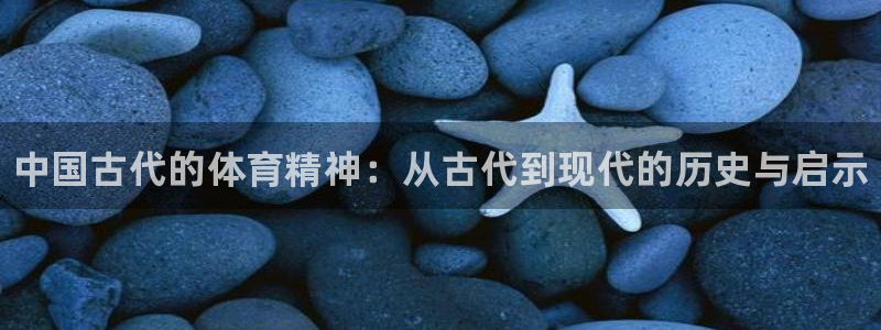 oety欧亿体育官网下载招商电话地址查询：中国古代的体育精神