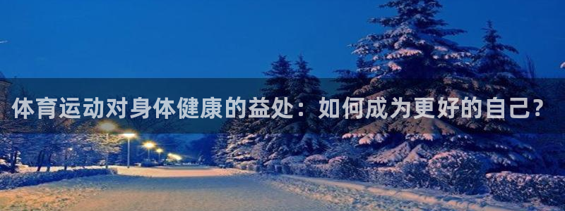 oety欧亿体育官网下载软件：体育运动对身体健康的益处：如何