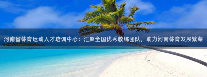 oety欧亿体育官网下载平台假的吗是真的吗吗：河南省