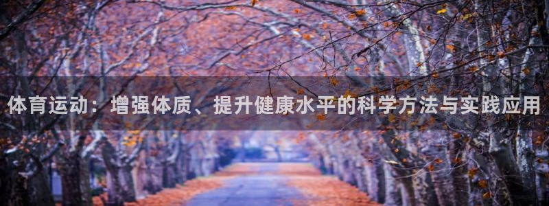 欧亿体育官方平台体育：体育运动：增强体质、提升健康水平的科学
