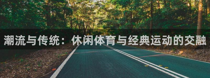 oety欧亿体育官网下载招商电话号码查询：潮流与传统：休闲体