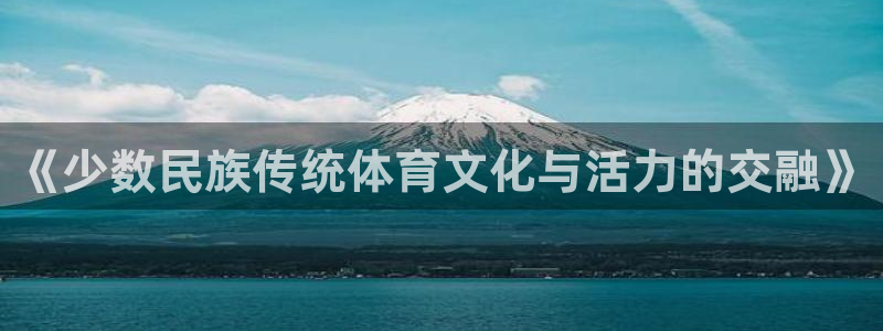 oety欧亿体育官网下载开户：《少数民族传统体育文化