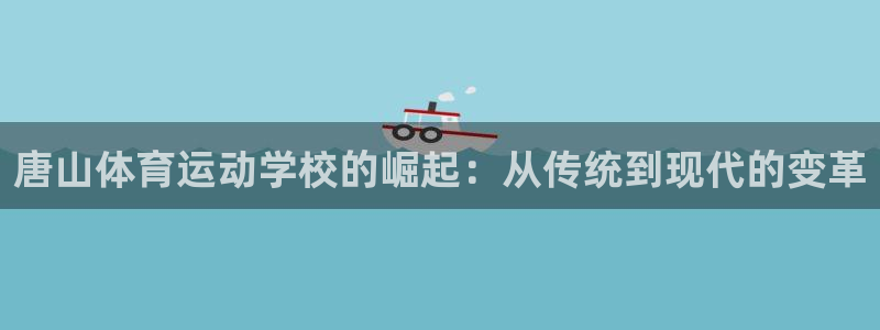 oety欧亿体育官网下载招商电话：唐山体育运动学校的崛起：从