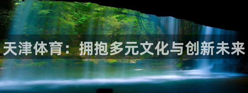 欧亿体育官方正版app娱乐首页网站大全：天津体育：拥抱多元文