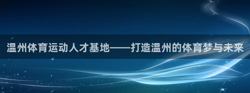 oety欧亿体育官网下载：温州体育运动人才基地——打造温州的
