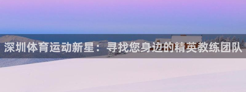 欧亿体育官方正版app娱乐平台：深圳体育运动新星：寻找您身边