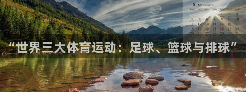 oety欧亿体育官网下载：“世界三大体育运动：足球、篮球与排